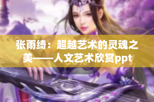 张雨绮：超越艺术的灵魂之美——人文艺术欣赏ppt