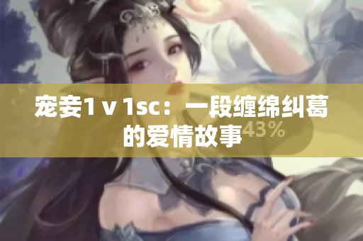 宠妾1ⅴ1sc：一段缠绵纠葛的爱情故事