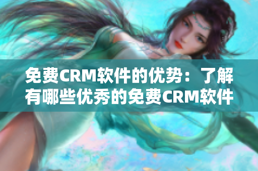 免费CRM软件的优势：了解有哪些优秀的免费CRM软件