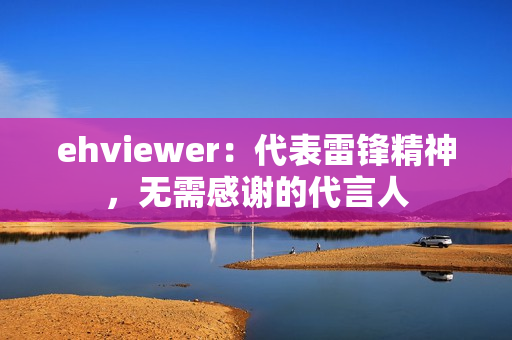 ehviewer：代表雷锋精神，无需感谢的代言人