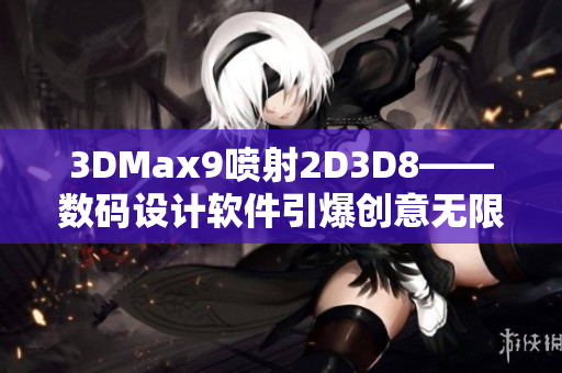 3DMax9喷射2D3D8——数码设计软件引爆创意无限