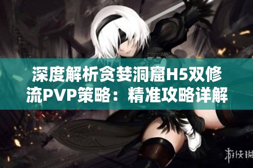 深度解析贪婪洞窟H5双修流PVP策略：精准攻略详解