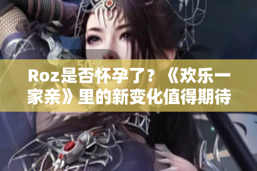 Roz是否怀孕了？《欢乐一家亲》里的新变化值得期待