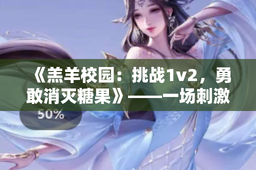 《羔羊校园：挑战1v2，勇敢消灭糖果》——一场刺激动人的游戏体验