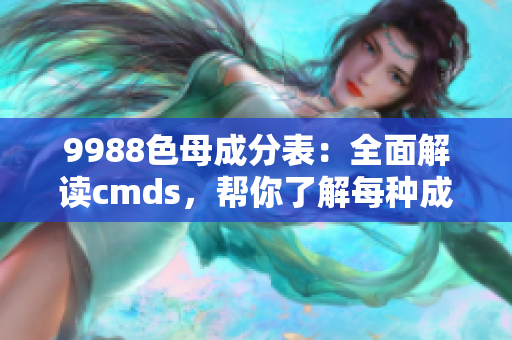 9988色母成分表：全面解读cmds，帮你了解每种成分