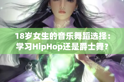 18岁女生的音乐舞蹈选择：学习HipHop还是爵士舞？