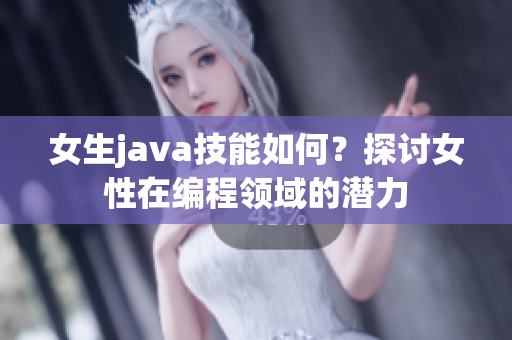 女生java技能如何？探讨女性在编程领域的潜力