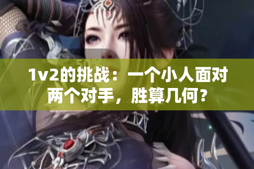 1v2的挑战：一个小人面对两个对手，胜算几何？