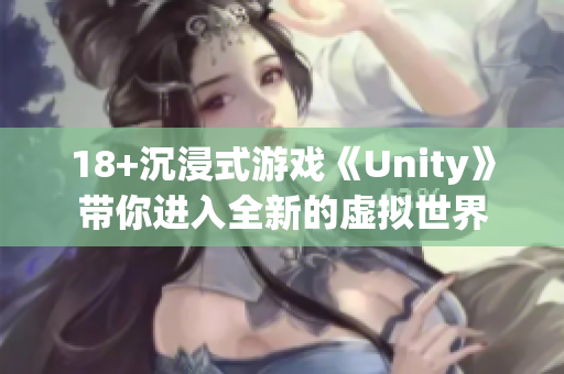 18+沉浸式游戏《Unity》带你进入全新的虚拟世界