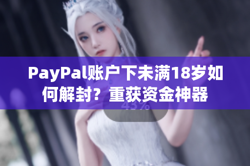 PayPal账户下未满18岁如何解封？重获资金神器