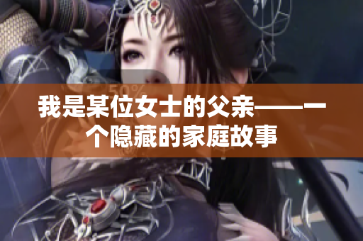 我是某位女士的父亲——一个隐藏的家庭故事