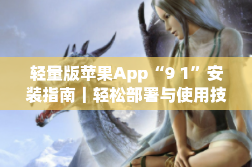 轻量版苹果App“9 1”安装指南｜轻松部署与使用技巧分享