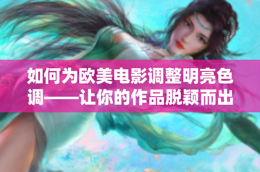 如何为欧美电影调整明亮色调——让你的作品脱颖而出