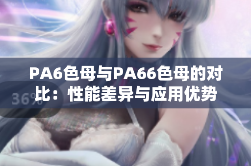 PA6色母与PA66色母的对比：性能差异与应用优势