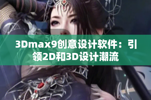 3Dmax9创意设计软件：引领2D和3D设计潮流