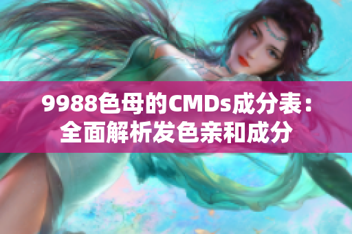 9988色母的CMDs成分表：全面解析发色亲和成分