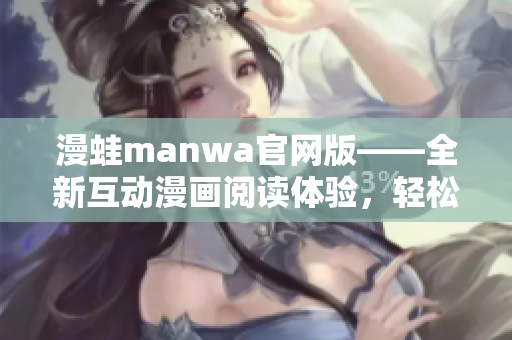 漫蛙manwa官网版——全新互动漫画阅读体验，轻松畅享精彩故事