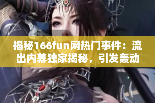 揭秘166fun网热门事件：流出内幕独家揭秘，引发轰动！