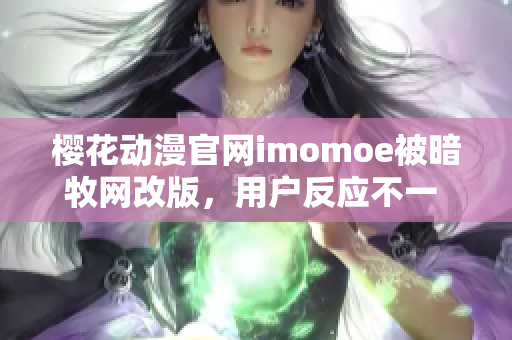 樱花动漫官网imomoe被暗牧网改版，用户反应不一 