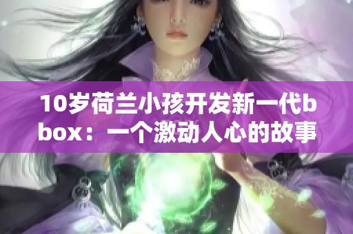 10岁荷兰小孩开发新一代bbox：一个激动人心的故事