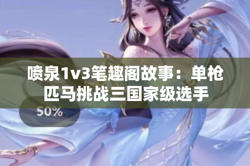 喷泉1v3笔趣阁故事：单枪匹马挑战三国家级选手