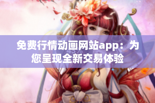 免费行情动画网站app：为您呈现全新交易体验