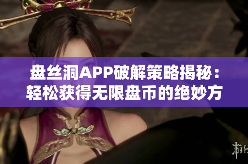 盘丝洞APP破解策略揭秘：轻松获得无限盘币的绝妙方法！