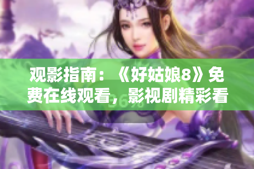 观影指南：《好姑娘8》免费在线观看，影视剧精彩看点一网打尽