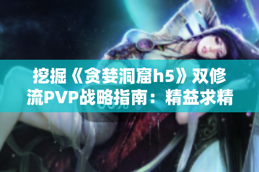 挖掘《贪婪洞窟h5》双修流PVP战略指南：精益求精的攻略解析