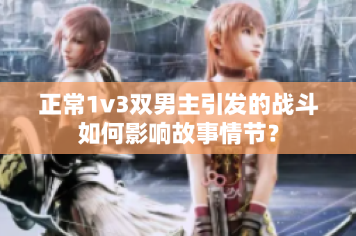 正常1v3双男主引发的战斗如何影响故事情节？