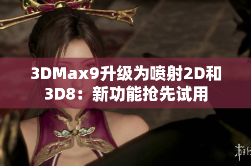 3DMax9升级为喷射2D和3D8：新功能抢先试用