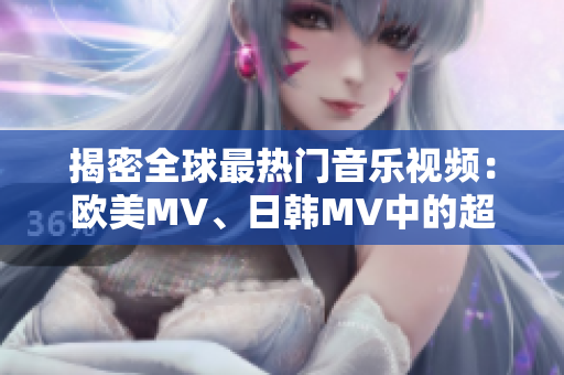 揭密全球最热门音乐视频：欧美MV、日韩MV中的超级燃一句！