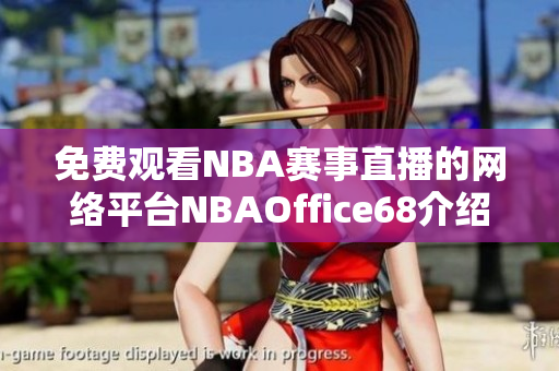 免费观看NBA赛事直播的网络平台NBAOffice68介绍