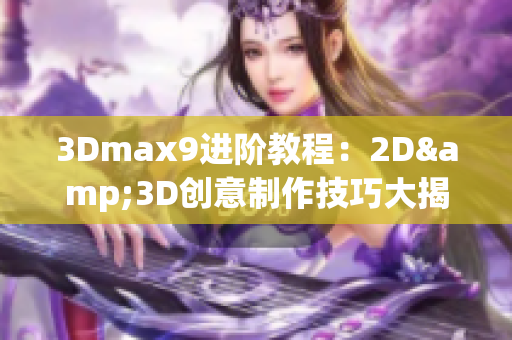 3Dmax9进阶教程：2D&3D创意制作技巧大揭秘