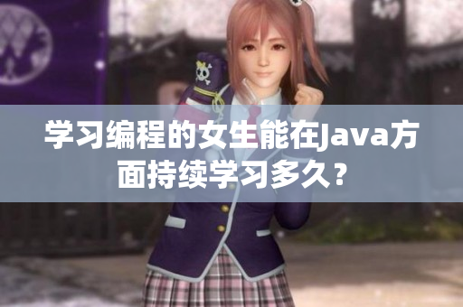 学习编程的女生能在Java方面持续学习多久？