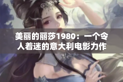 美丽的丽莎1980：一个令人着迷的意大利电影力作