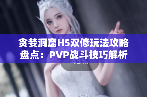 贪婪洞窟H5双修玩法攻略盘点：PVP战斗技巧解析