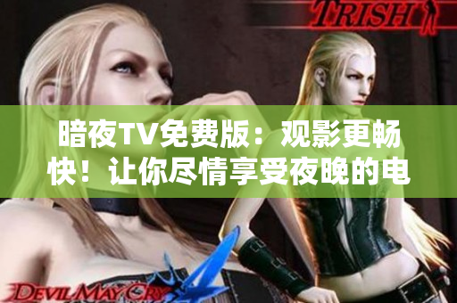 暗夜TV免费版：观影更畅快！让你尽情享受夜晚的电视娱乐！