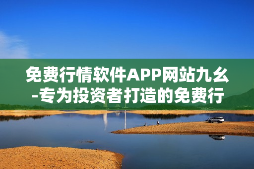 免费行情软件APP网站九幺-专为投资者打造的免费行情工具