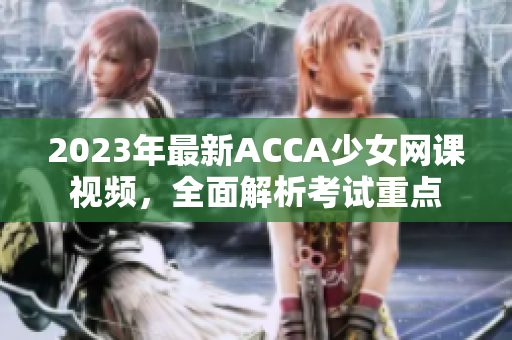 2023年最新ACCA少女网课视频，全面解析考试重点