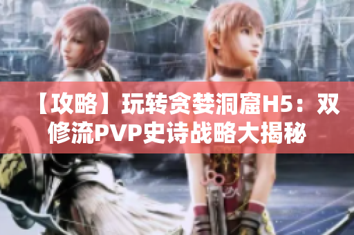 【攻略】玩转贪婪洞窟H5：双修流PVP史诗战略大揭秘