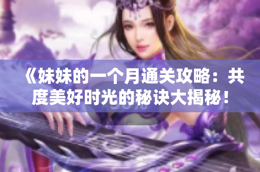 《妹妹的一个月通关攻略：共度美好时光的秘诀大揭秘！》