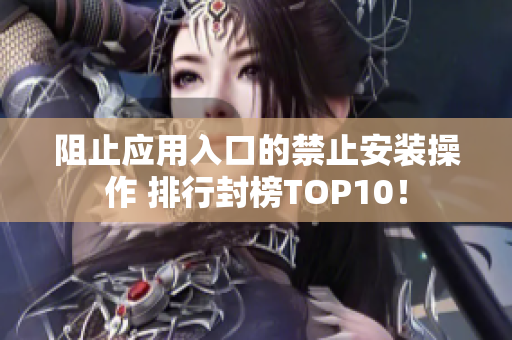 阻止应用入口的禁止安装操作 排行封榜TOP10！