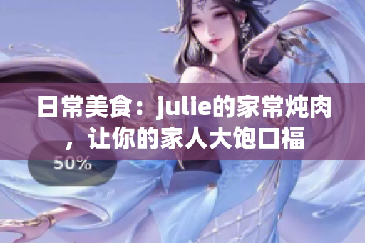 日常美食：julie的家常炖肉，让你的家人大饱口福