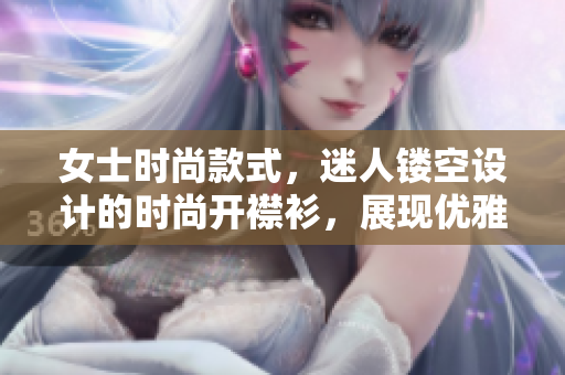 女士时尚款式，迷人镂空设计的时尚开襟衫，展现优雅魅力