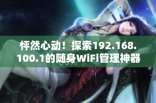 怦然心动！探索192.168.100.1的随身WiFi管理神器