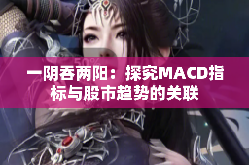 一阴吞两阳：探究MACD指标与股市趋势的关联